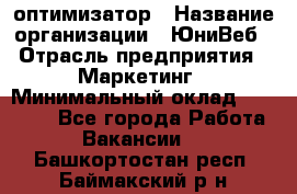 SEO-оптимизатор › Название организации ­ ЮниВеб › Отрасль предприятия ­ Маркетинг › Минимальный оклад ­ 20 000 - Все города Работа » Вакансии   . Башкортостан респ.,Баймакский р-н